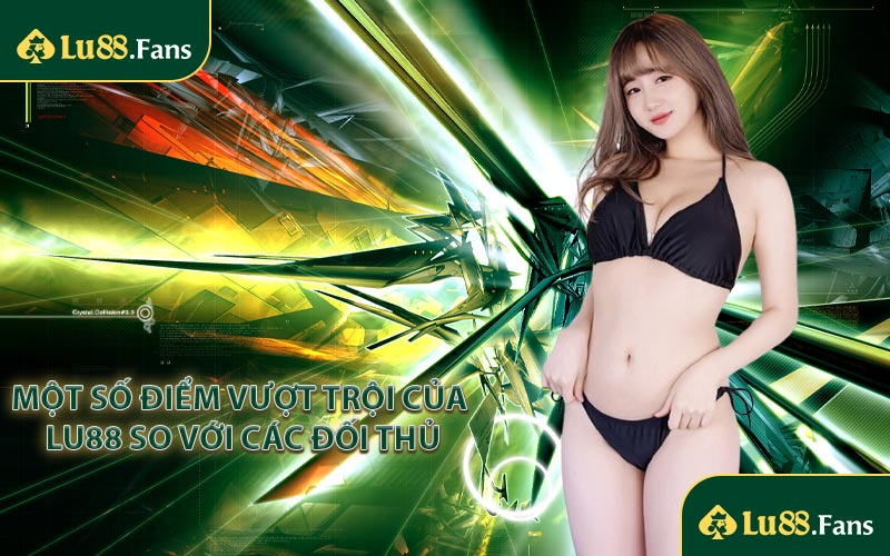 Một số điểm vượt trội của LU88 so với các đối thủ