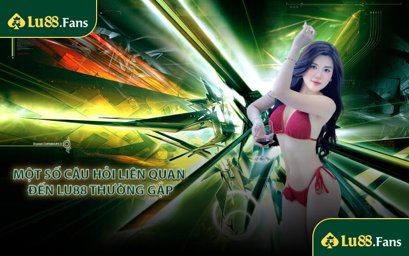Một số câu hỏi liên quan đến LU88 thường gặp