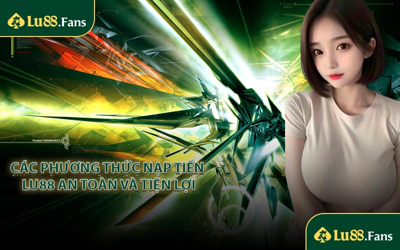 Các phương thức nạp tiền LU88 an toàn và tiện lợi