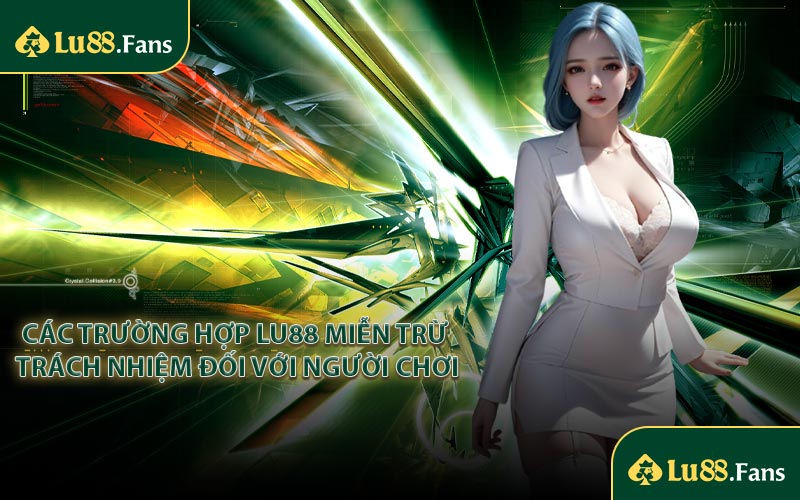 Các trường hợp Lu88 miễn trừ trách nhiệm đối với người chơi