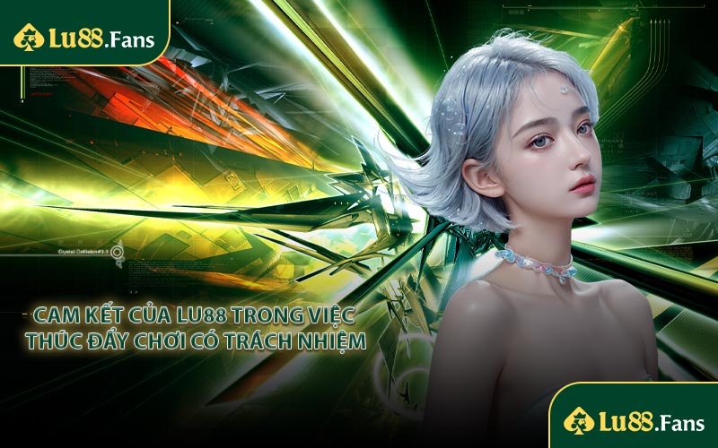 Cam kết của Lu88 trong việc thúc đẩy Chơi Có Trách Nhiệm