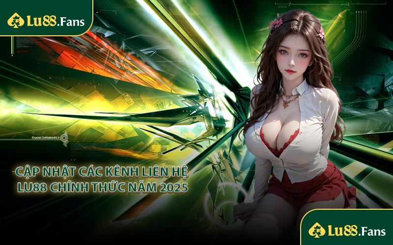 Cập nhật các kênh liên hệ LU88 chính thức năm 2025