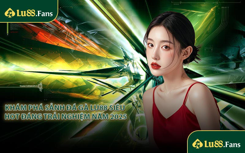 Khám phá sảnh đá gà LU88 siêu hot đáng trải nghiệm năm 2025