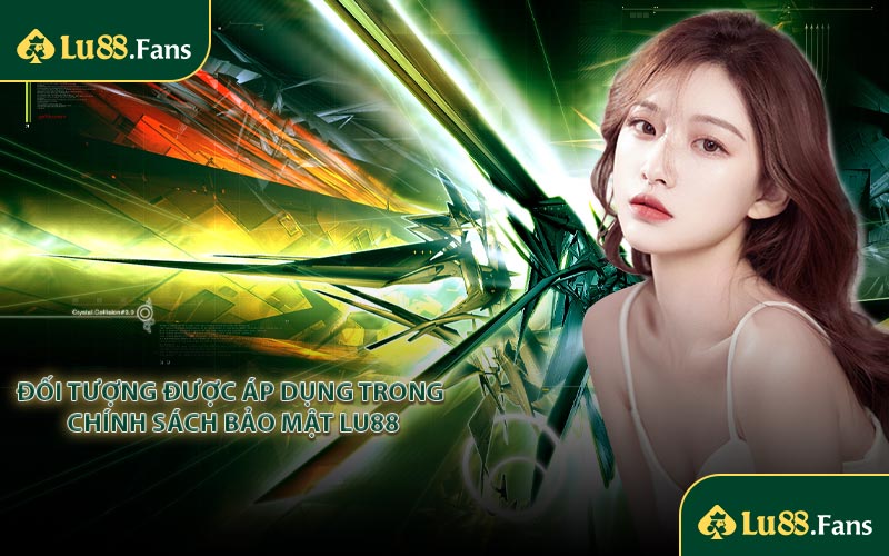Đối tượng được áp dụng trong chính sách bảo mật LU88