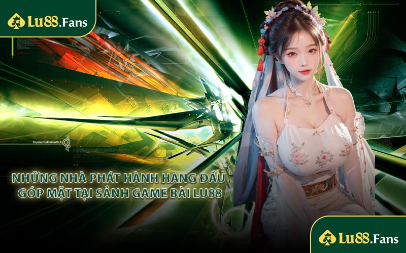 Những nhà phát hành hàng đầu góp mặt tại sảnh game bài LU88