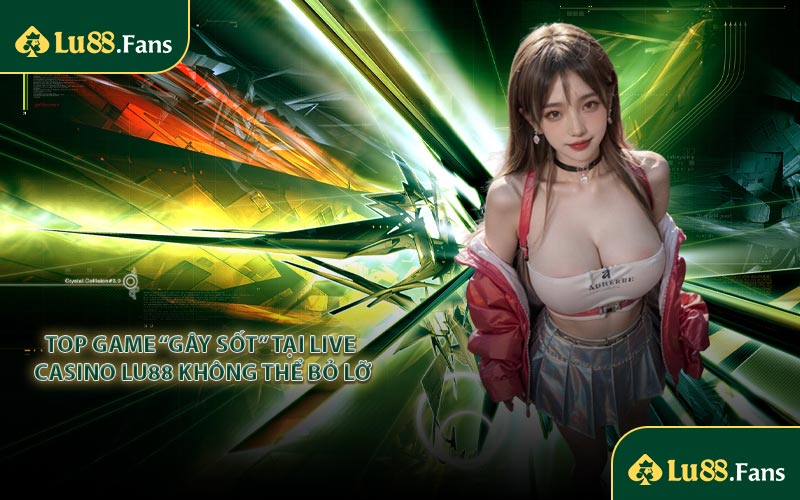 Top Game “Gây Sốt” Tại Live Casino LU88 Không Thể Bỏ Lỡ