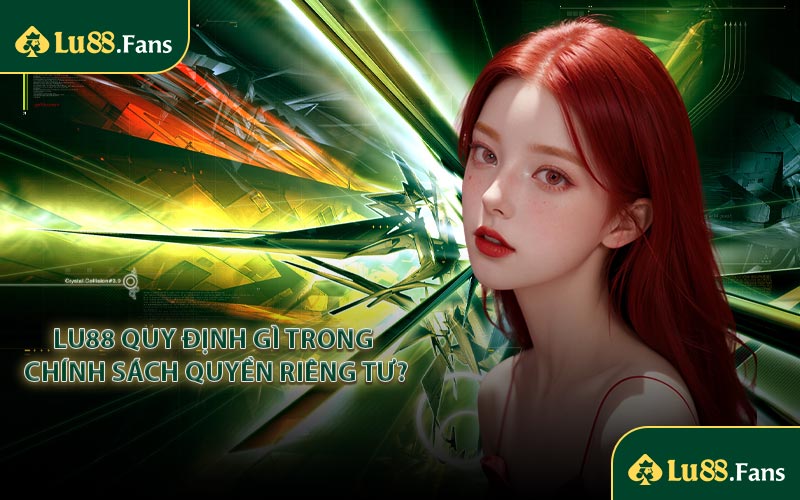 LU88 quy định gì trong chính sách quyền riêng tư?