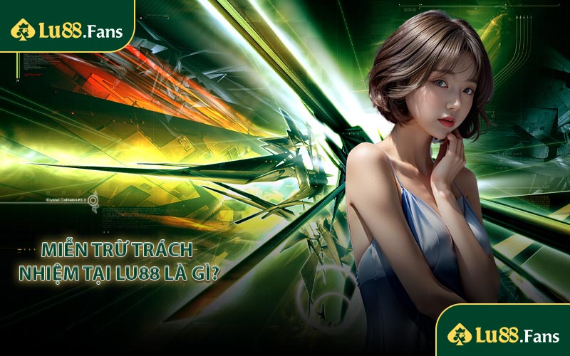 Miễn trừ trách nhiệm tại Lu88 là gì?
