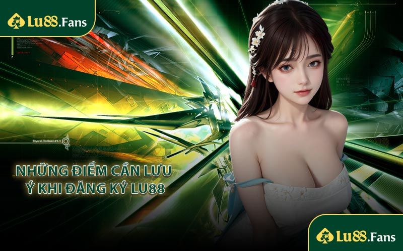Những điểm cần lưu ý khi đăng ký LU88
