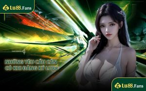Những yêu cầu cần có khi đăng ký LU88