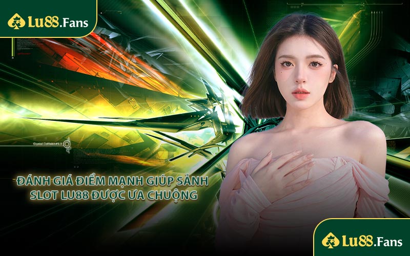 Đánh giá điểm mạnh giúp sảnh slot LU88 được ưa chuộng
