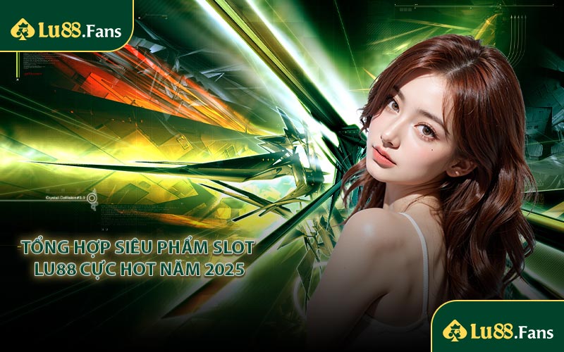 Tổng hợp siêu phẩm slot LU88 cực hot năm 2025