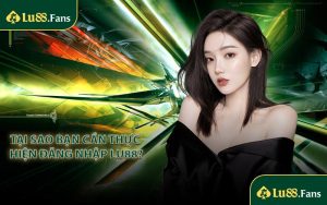 Tại sao bạn cần thực hiện đăng nhập LU88?